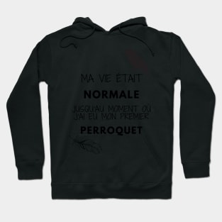 ma vie était normale jusqu'au moment où j'ai eu mon premier perroquet citation Hoodie